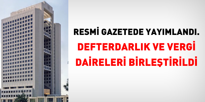 DEFTERDARLIK VE VERGİ DAİRELERİ BİRLEŞTİRİLDİ !